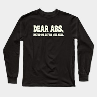 Dear Abs, Maybe One Day We Will Meet, Gym Quote Long Sleeve T-Shirt